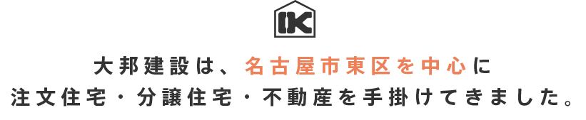 大邦建設は、名古屋市東区を中心に注文住宅・分譲住宅・不動産を手掛けてきました。