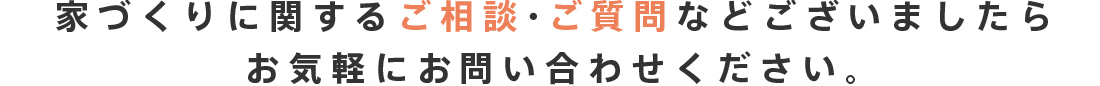 家づくりに関するご相談・ご質問などございましたらお気軽にお問い合わせください。