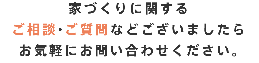 家づくりに関するご相談・ご質問などございましたらお気軽にお問い合わせください。