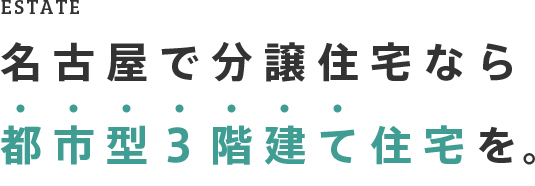 ESTATE 名古屋で分譲住宅なら都市型3階建て住宅を。