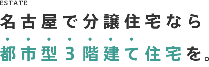 ESTATE 名古屋で分譲住宅なら都市型3階建て住宅を。