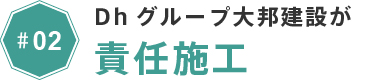 #02 Dhグループ大邦建設が責任施工