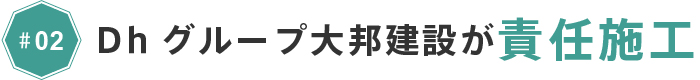 #02 Dhグループ大邦建設が責任施工