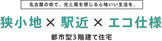 名古屋の街で、光と風を感じる心地いい生活を。狭小地・駅近・エコ仕様都市型3階建て住宅