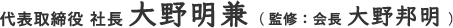 代表取締役 社長 大野明兼(監修：代表取締役 会長 大野邦明)