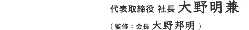 代表取締役 社長 大野明兼(監修：代表取締役 会長 大野邦明)