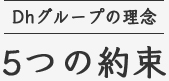 Dhグループの理念 ５つの約束