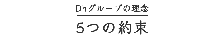 Dhグループの理念 ５つの約束