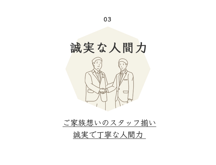 03 誠実な人間力 ご家族思いのスタッフ揃い誠実で丁寧な人間力