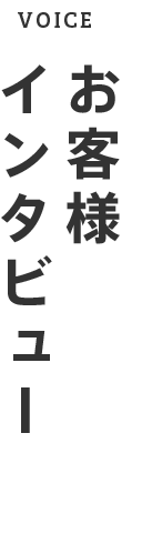 VOICE お客様インタビュー