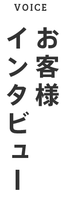 VOICE お客様インタビュー