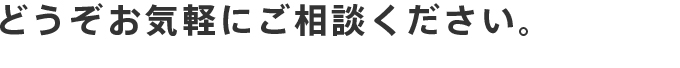 どうぞお気軽にご相談ください。