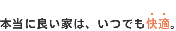 本当に良い家は、いつでも快適。