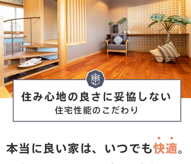 住み心地の良さに妥協しない住宅性能のこだわり 本当に良い家は、いつでも快適。