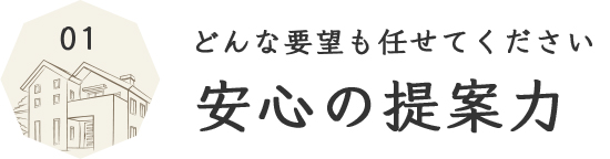 どんな要望も任せて下さい 安心の提案力