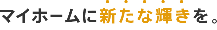 REFORM マイホームに新たな輝きを。