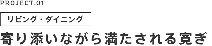 PROJECT.01 リビング・ダイニング 寄り添いながら満たされる寛ぎ