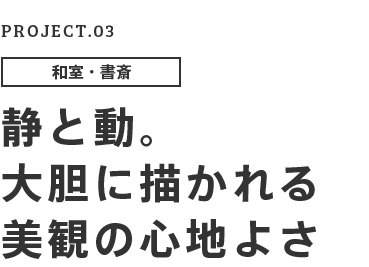 PROJECT.03 和室・書斎 静と動。大胆に描かれる美観の心地よさ